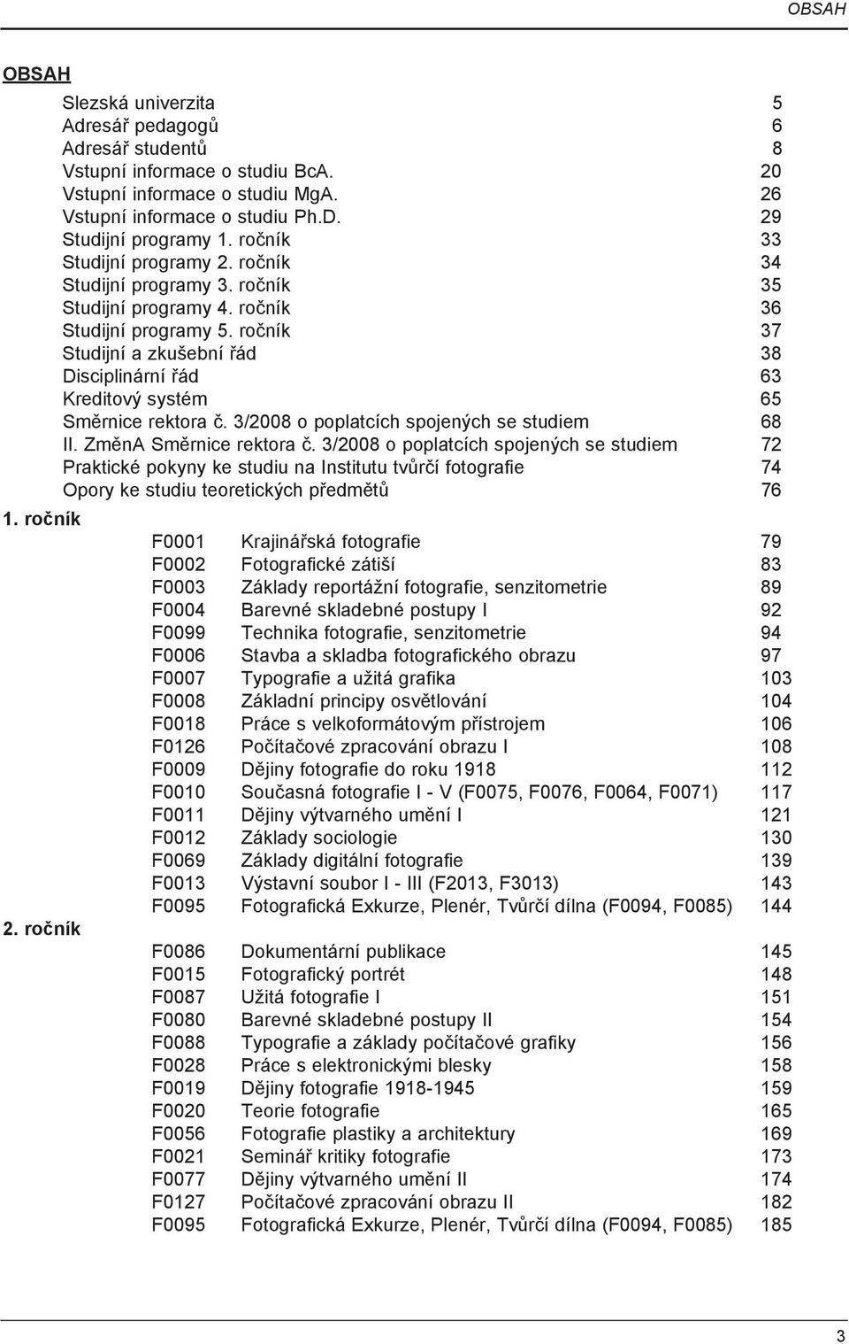 ročník 37 Studijní a zkušební řád 38 Disciplinární řád 63 Kreditový systém 65 Směrnice rektora č. 3/2008 o poplatcích spojených se studiem 68 II. ZměnA Směrnice rektora č.