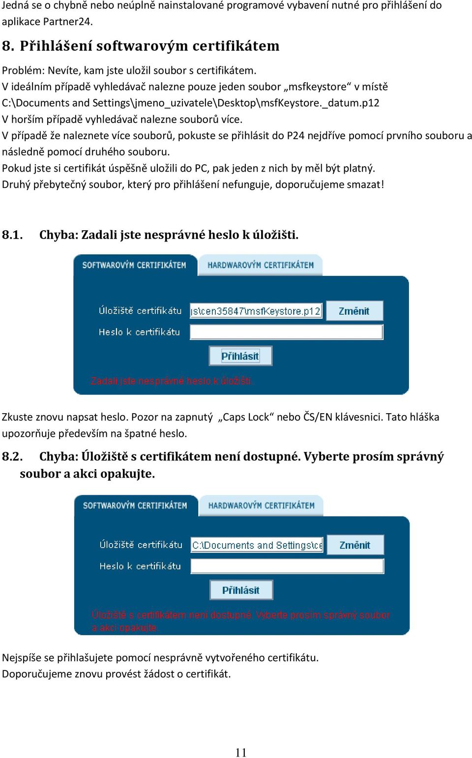 V ideálním případě vyhledávač nalezne pouze jeden soubor msfkeystore v místě C:\Documents and Settings\jmeno_uzivatele\Desktop\msfKeystore._datum.p12 V horším případě vyhledávač nalezne souborů více.