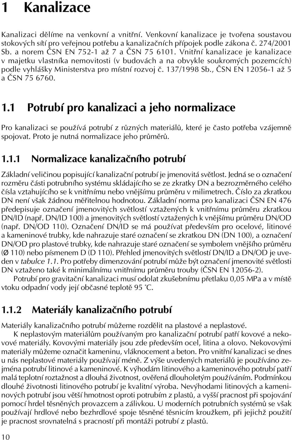 Vnitřní kanalizace je kanalizace v majetku vlastníka nemovitosti (v budovách a na obvykle soukromých pozemcích) podle vyhlášky Ministerstva pro místní rozvoj č. 137/1998 Sb.