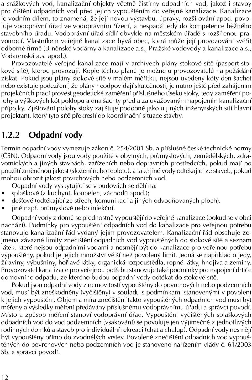 Vodoprávní úřad sídlí obvykle na městském úřadě s rozšířenou pravomocí. Vlastníkem veřejné kanalizace bývá obec, která může její provozování svěřit odborné firmě (Brněnské vodárny a kanalizace a.s., Pražské vodovody a kanalizace a.