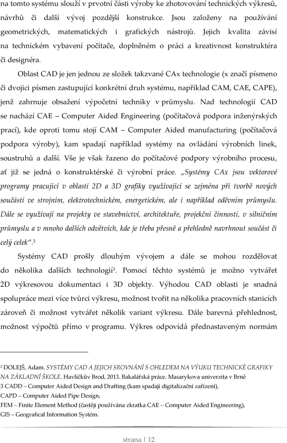 Oblast CAD je jen jednou ze složek takzvané CAx technologie (x značí písmeno či dvojici písmen zastupující konkrétní druh systému, například CAM, CAE, CAPE), jenž zahrnuje obsažení výpočetní techniky