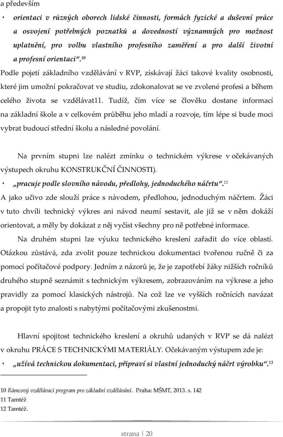 10 Podle pojetí základního vzdělávání v RVP, získávají žáci takové kvality osobnosti, které jim umožní pokračovat ve studiu, zdokonalovat se ve zvolené profesi a během celého života se vzdělávat11.