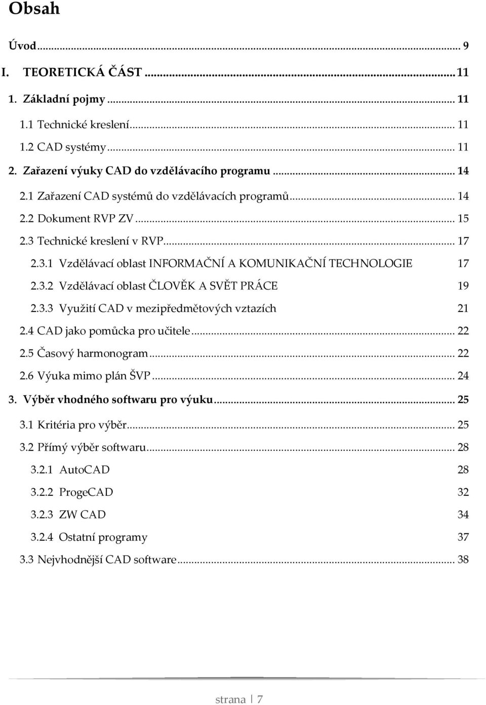 3.3 Využití CAD v mezipředmětových vztazích 21 2.4 CAD jako pomůcka pro učitele... 22 2.5 Časový harmonogram... 22 2.6 Výuka mimo plán ŠVP... 24 3. Výběr vhodného softwaru pro výuku... 25 3.