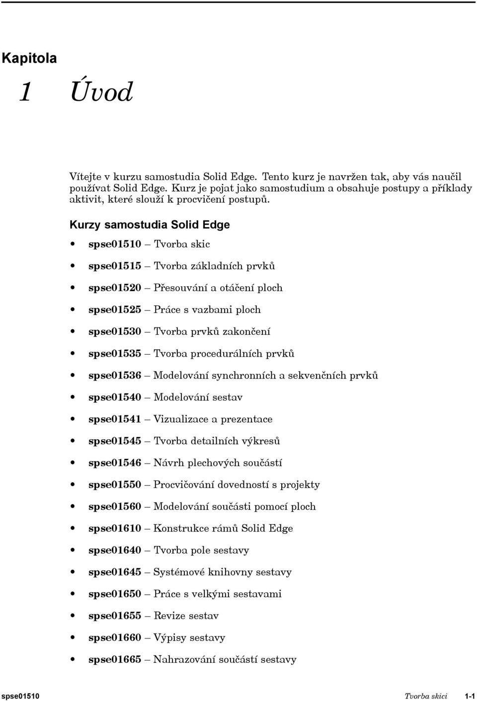 Kurzy samostudia Solid Edge spse01510 Tvorba skic spse01515 Tvorba základních prvků spse01520 Přesouvání a otáčení ploch spse01525 Práce s vazbami ploch spse01530 Tvorba prvků zakončení spse01535