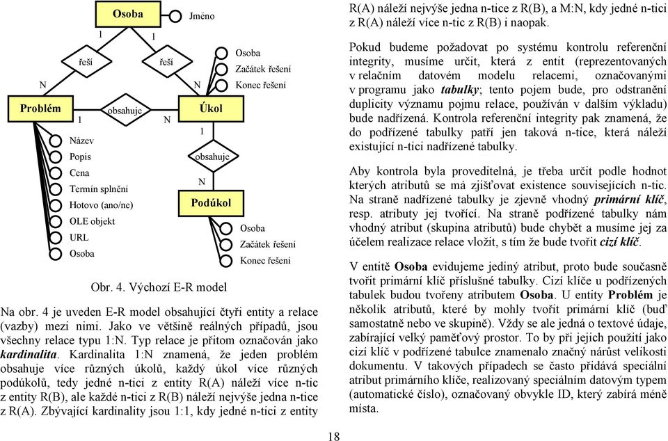 Jako ve většině reálných případů, jsou všechny relace typu 1:N. Typ relace je přitom označován jako kardinalita.