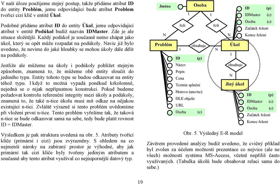 Každý podúkol je současně nutno chápat jako úkol, který se opět může rozpadat na podúkoly. Navíc již bylo uvedeno, že nevíme do jaké hloubky se mohou úkoly dále dělit na podúkoly.