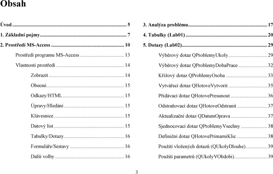 .. 29 Výběrový dotaz QProblemyUkoly... 29 Výběrový dotaz QProblemyDobaPrace... 32 Křížový dotaz QProblemyOsoba... 33 Vytvářecí dotaz QHotoveVytvorit... 35 Přidávací dotaz QHotovePresunout.