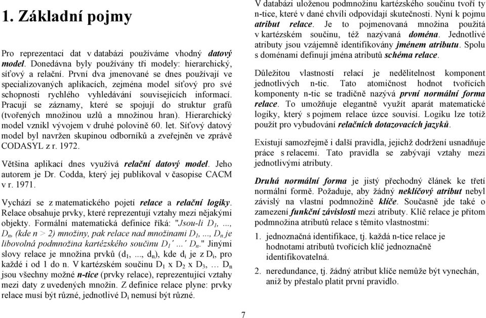 Pracují se záznamy, které se spojují do struktur grafů (tvořených množinou uzlů a množinou hran). Hierarchický model vznikl vývojem v druhé polovině 60. let.