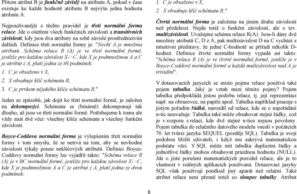 Schéma relace R (A) je ve třetí normální formě, jestliže pro každou závislost X->C, kde X je podmnožinou A a C je atribut z A, platí jedna ze tří podmínek: 1. C je obsaženo v X, 2.