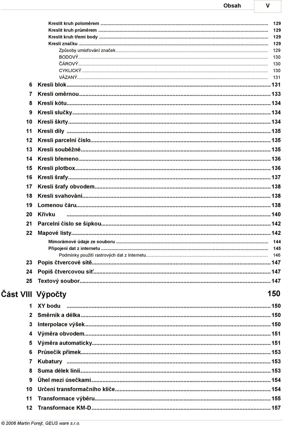 .. číslo 135 13 Kresli souběžné... 135 14 Kresli břemeno... 136 15 Kresli plotbox... 136 16 Kresli šrafy... 137 17 Kresli šrafy... obvodem 138 18 Kresli svahování... 138 19 Lomenou čáru.