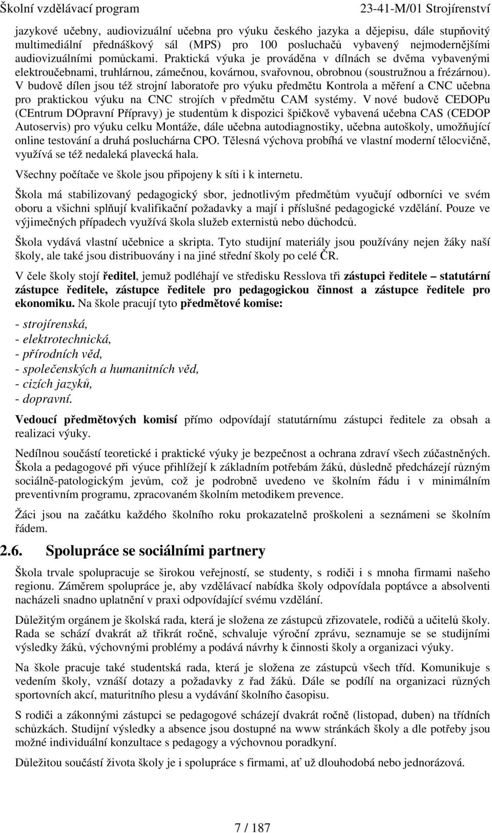 V budově dílen jsou též strojní laboratoře pro výuku předmětu Kontrola a měření a CNC učebna pro praktickou výuku na CNC strojích v předmětu CAM systémy.