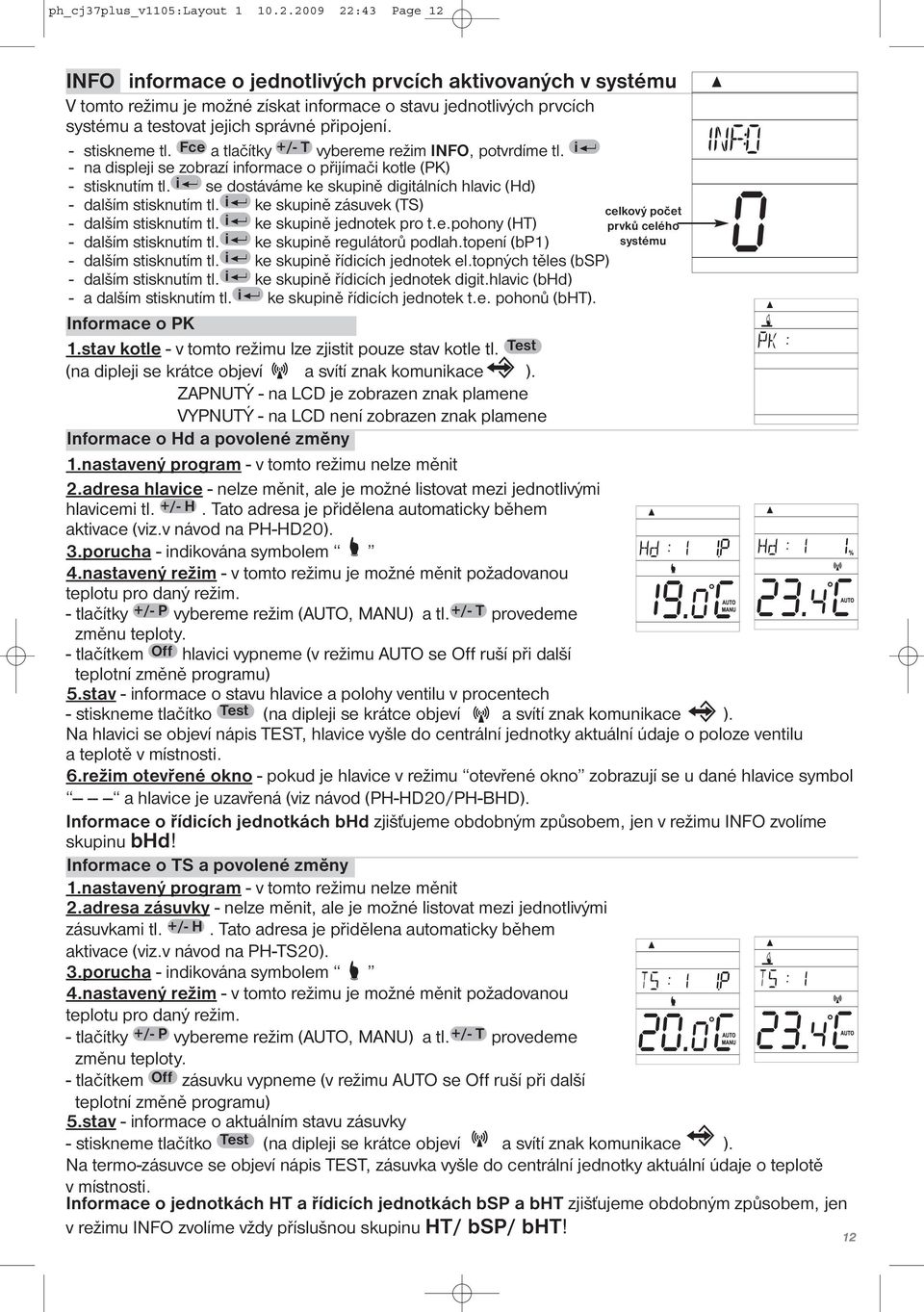 - stiskneme tl. Fce a tlačítky +/- T vybereme režim INFO, potvrdíme tl. i - na displeji se zobrazí informace o přijímači kotle (PK) - stisknutím tl.