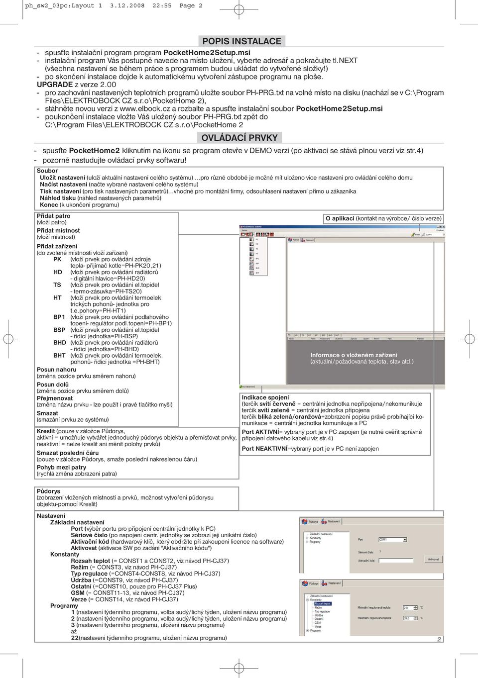 ) - po skončení instalace dojde k automatickému vytvoření zástupce programu na ploše. UPGRADE z verze 2.00 - pro zachování nastavených teplotních programů uložte soubor PH-PRG.