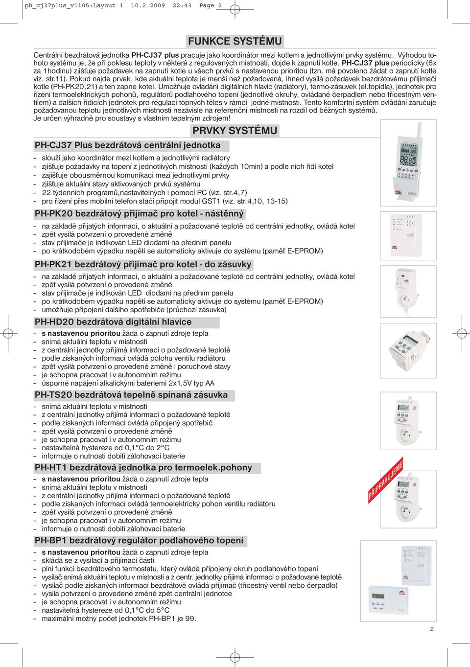 PH-CJ37 plus periodicky (6x za 1hodinu) zjišťuje požadavek na zapnutí kotle u všech prvků s nastavenou prioritou (tzn. má povoleno žádat o zapnutí kotle viz. str.11).