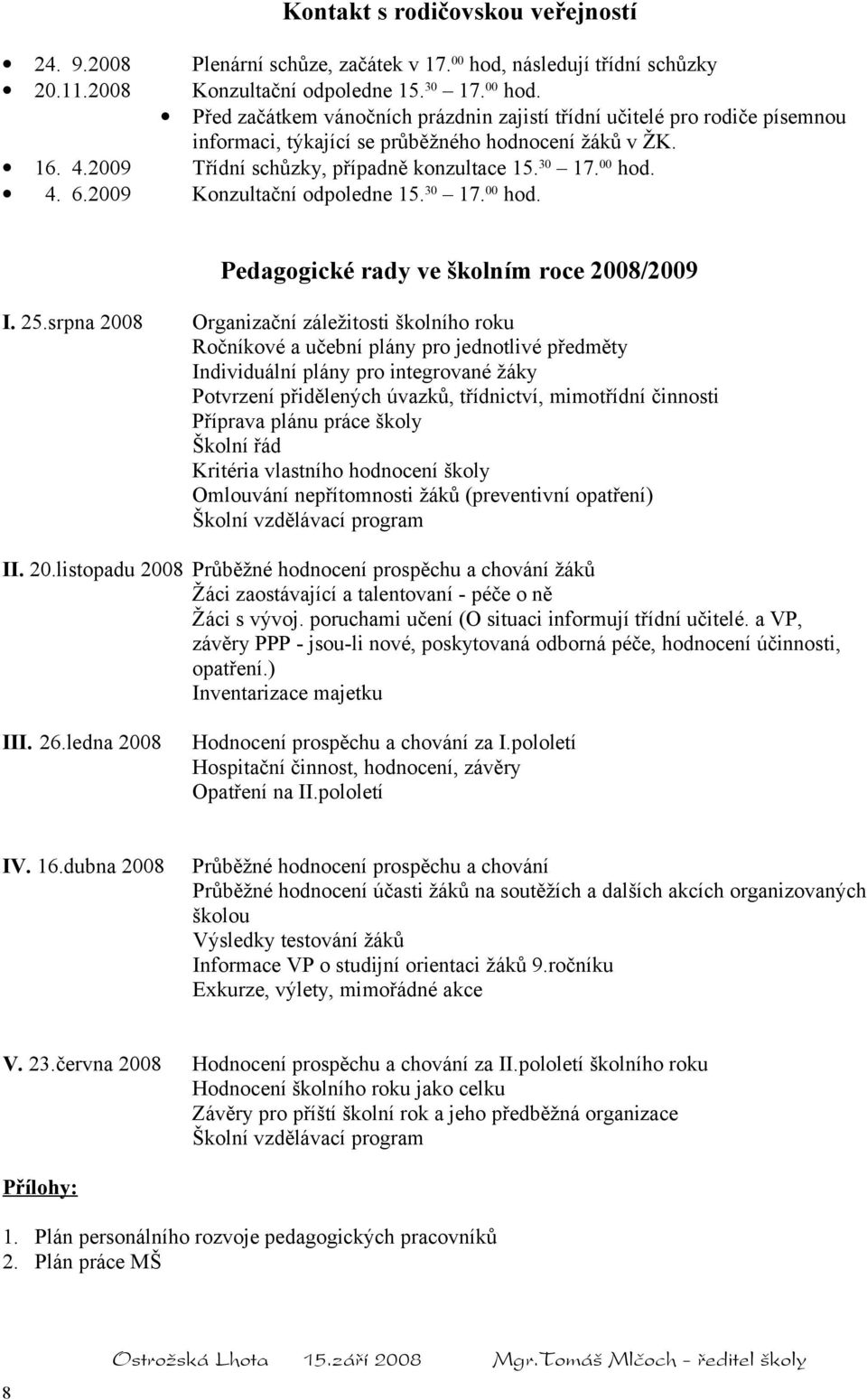 Před začátkem vánočních prázdnin zajistí třídní učitelé pro rodiče písemnou informaci, týkající se průběžného hodnocení žáků v ŽK. 16. 4.2009 Třídní schůzky, případně konzultace 15. 30 17. 00 hod. 4. 6.