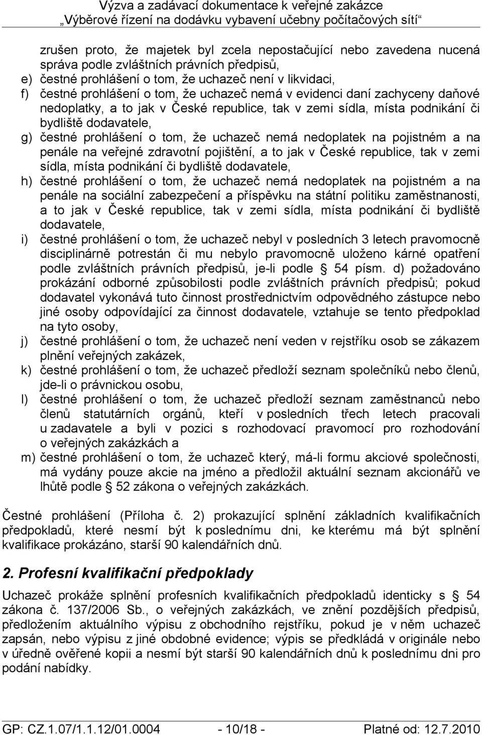 nedoplatek na pojistném a na penále na veřejné zdravotní pojištění, a to jak v České republice, tak v zemi sídla, místa podnikání či bydliště dodavatele, h) čestné prohlášení o tom, že uchazeč nemá