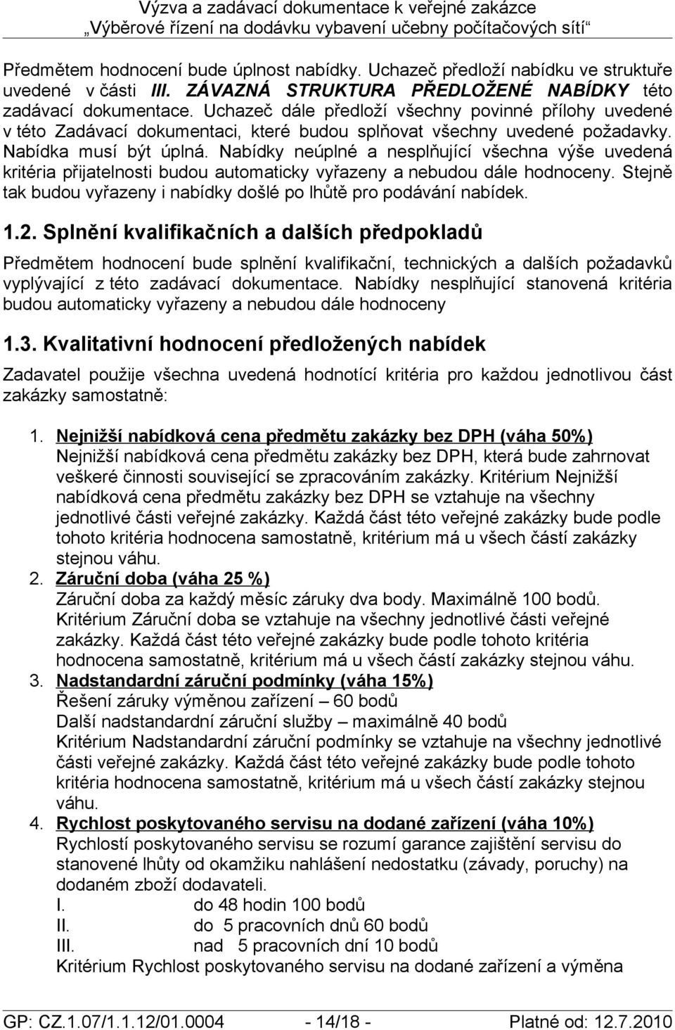 Nabídky neúplné a nesplňující všechna výše uvedená kritéria přijatelnosti budou automaticky vyřazeny a nebudou dále hodnoceny. Stejně tak budou vyřazeny i nabídky došlé po lhůtě pro podávání nabídek.