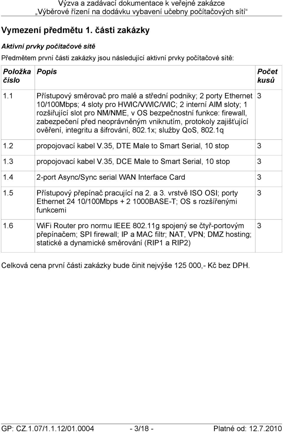 zabezpečení před neoprávněným vniknutím, protokoly zajišťující ověření, integritu a šifrování, 802.1x; služby QoS, 802.1q Počet kusů 3 1.2 propojovací kabel V.