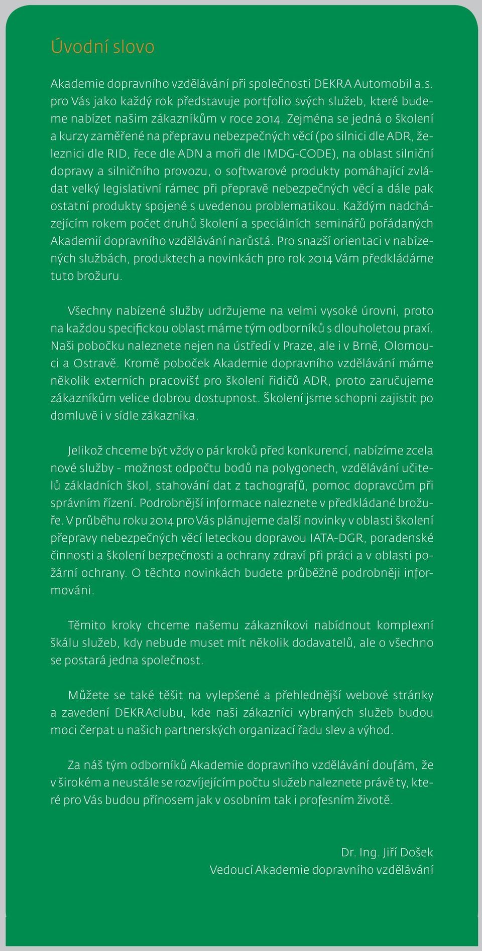 o softwarové produkty pomáhající zvládat velký legislativní rámec při přepravě nebezpečných věcí a dále pak ostatní produkty spojené s uvedenou problematikou.