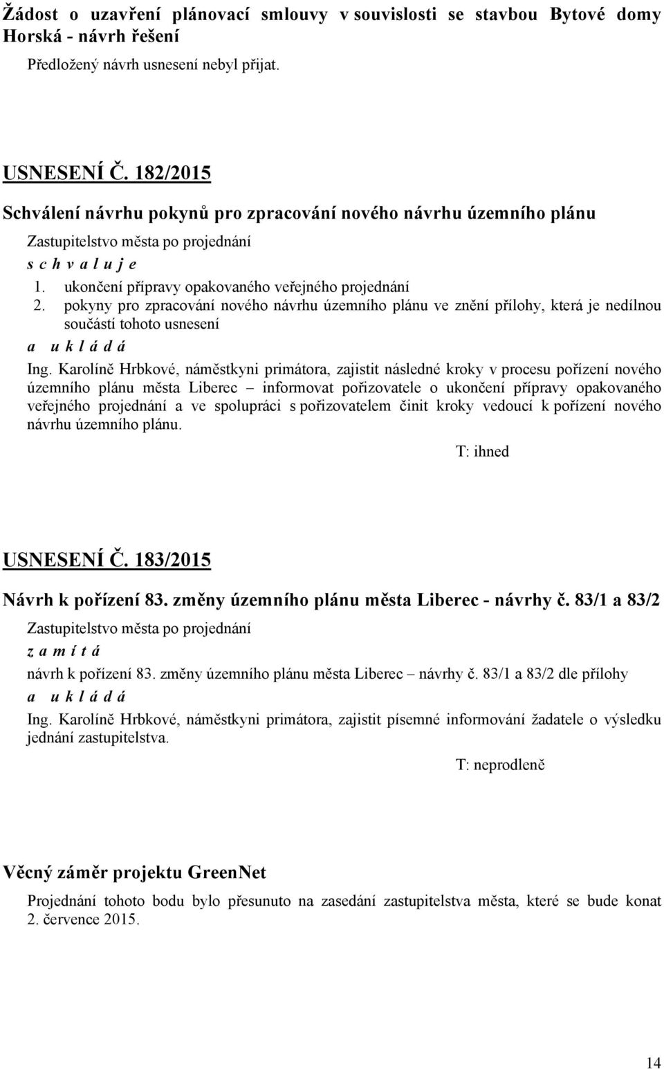 pokyny pro zpracování nového návrhu územního plánu ve znění přílohy, která je nedílnou součástí tohoto usnesení a ukládá Ing.