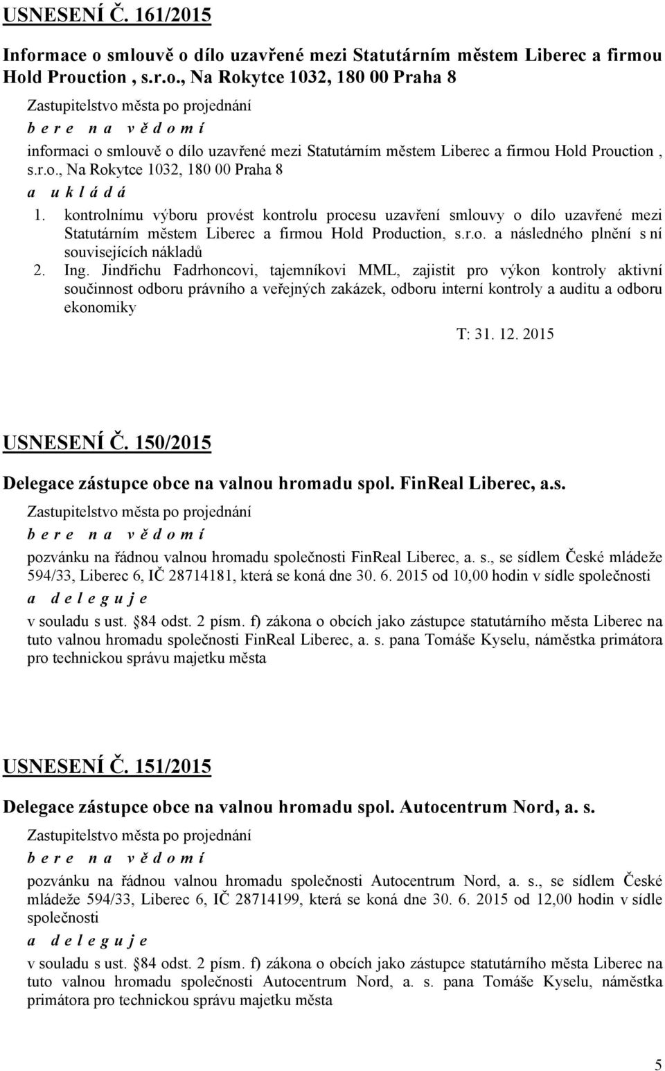 r.o., Na Rokytce 1032, 180 00 Praha 8 a ukládá 1. kontrolnímu výboru provést kontrolu procesu uzavření smlouvy o dílo uzavřené mezi Statutárním městem Liberec a firmou Hold Production, s.r.o. a následného plnění s ní souvisejících nákladů 2.