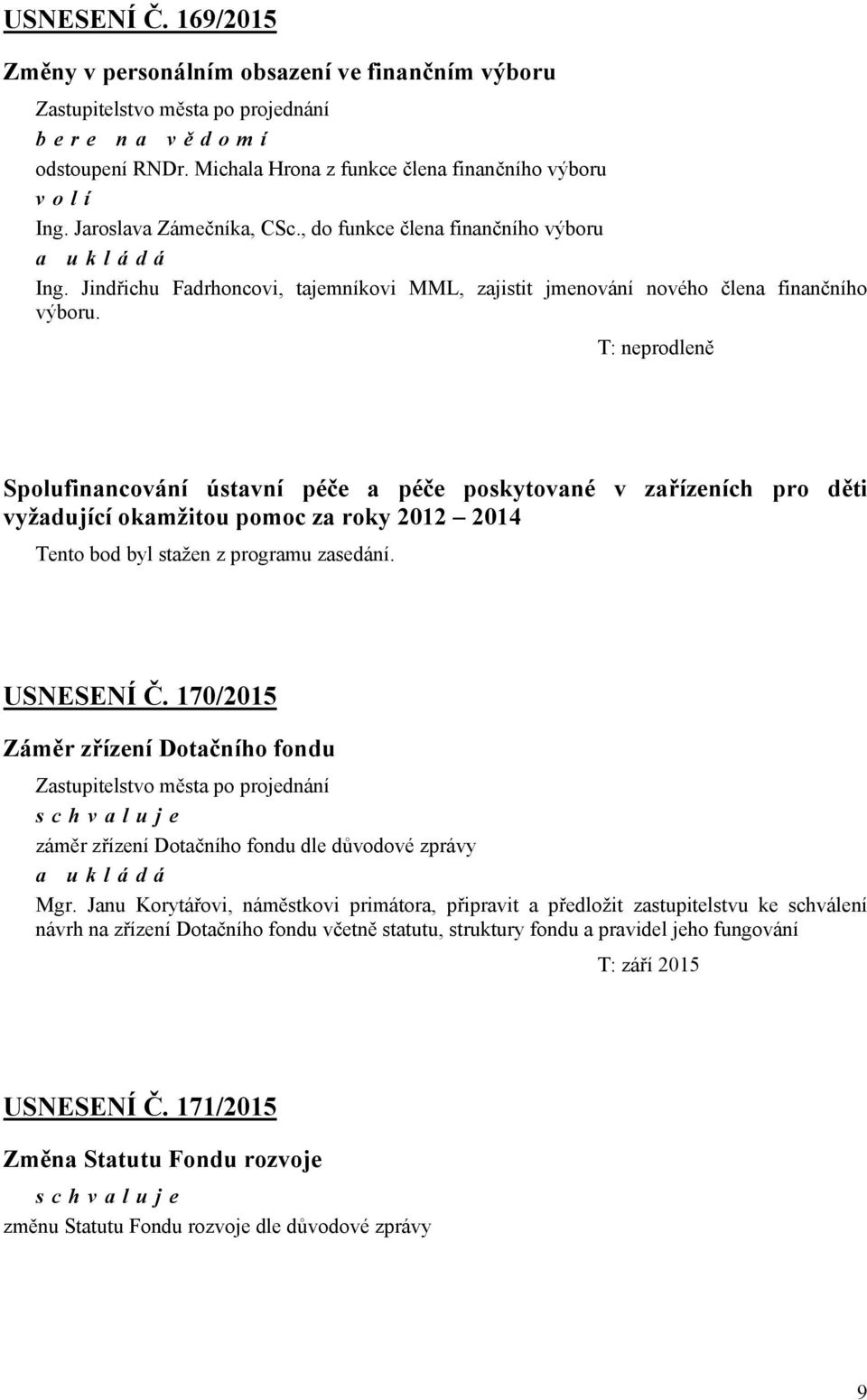 T: neprodleně Spolufinancování ústavní péče a péče poskytované v zařízeních pro děti vyžadující okamžitou pomoc za roky 2012 2014 Tento bod byl stažen z programu zasedání. USNESENÍ Č.