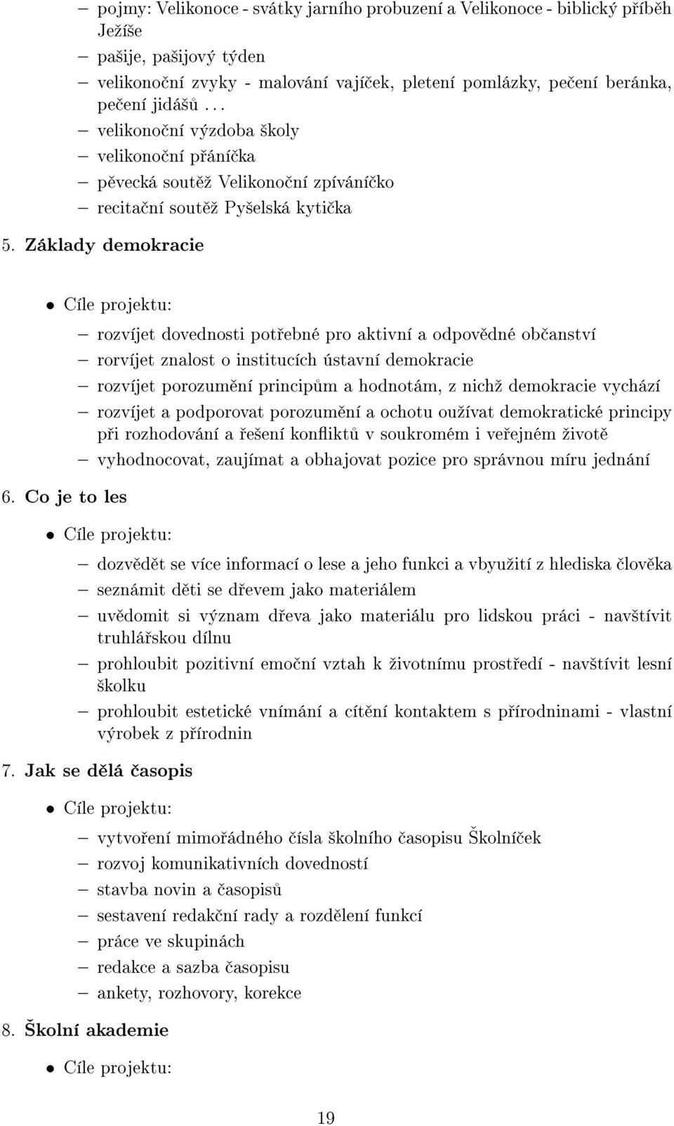 Základy demokracie Cíle projektu: rozvíjet dovednosti pot ebné pro aktivní a odpov dné ob anství rorvíjet znalost o institucích ústavní demokracie rozvíjet porozum ní princip m a hodnotám, z nichº