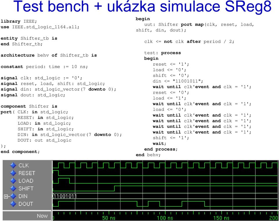 signal clk: std_logic := '0'; signal reset, load, shift: std_logic; signal din: std_logic_vector(7 downto 0 signal dout: std_logic; component Shifter is port( CLK: in std_logic; RESET: in std_logic;