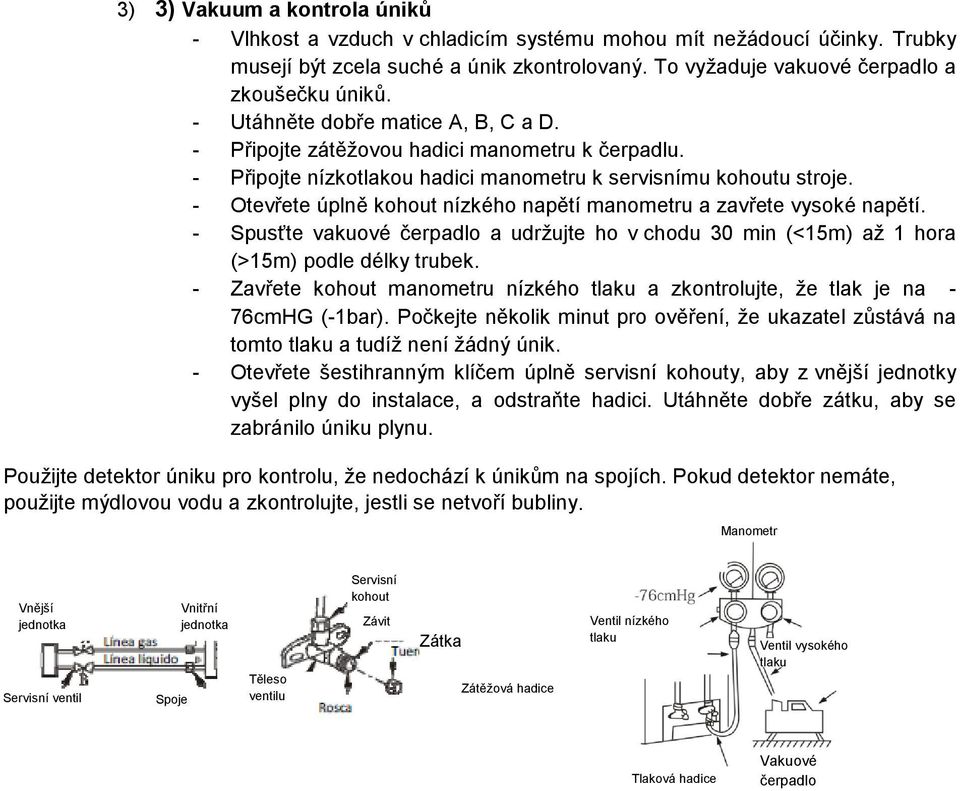 - Otevřete úplně kohout nízkého napětí manometru a zavřete vysoké napětí. - Spusťte vakuové čerpadlo a udržujte ho v chodu 30 min (<15m) až 1 hora (>15m) podle délky trubek.