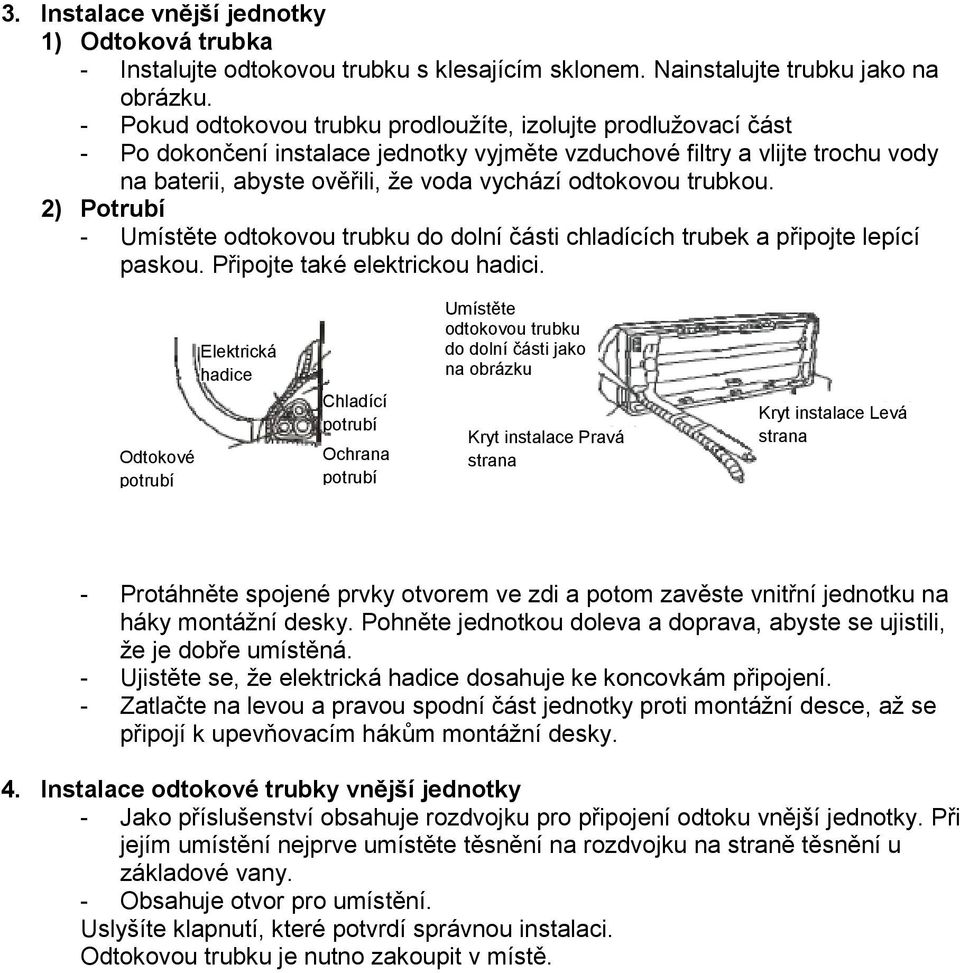 trubkou. 2) Potrubí - Umístěte odtokovou trubku do dolní části chladících trubek a připojte lepící paskou. Připojte také elektrickou hadici.