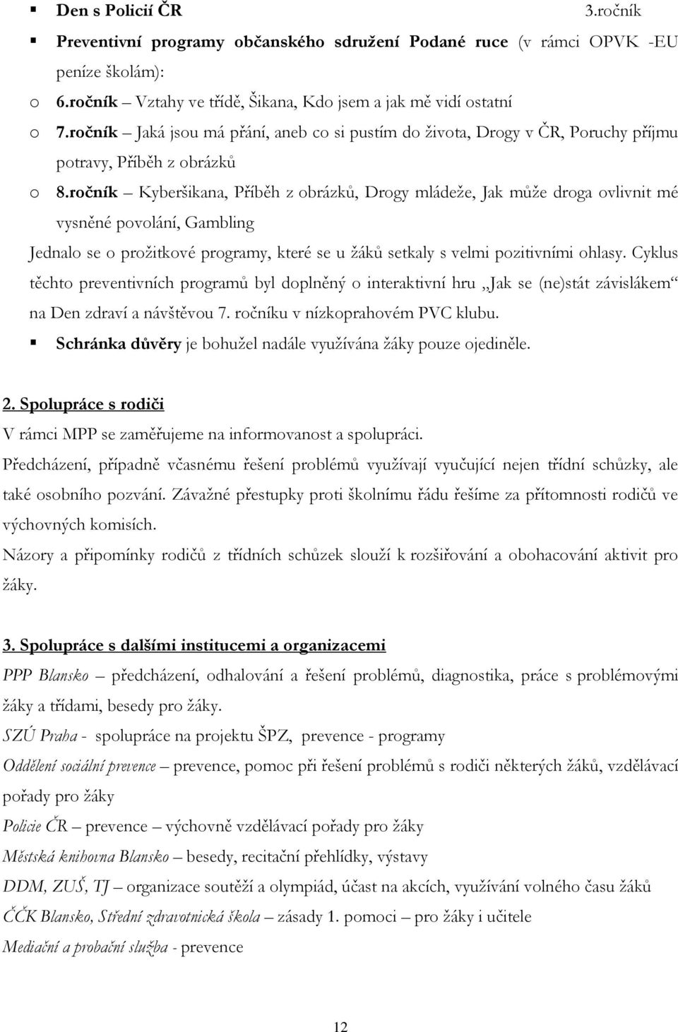 ročník Kyberšikana, Příběh z obrázků, Drogy mládeţe, Jak můţe droga ovlivnit mé vysněné povolání, Gambling Jednalo se o proţitkové programy, které se u ţáků setkaly s velmi pozitivními ohlasy.