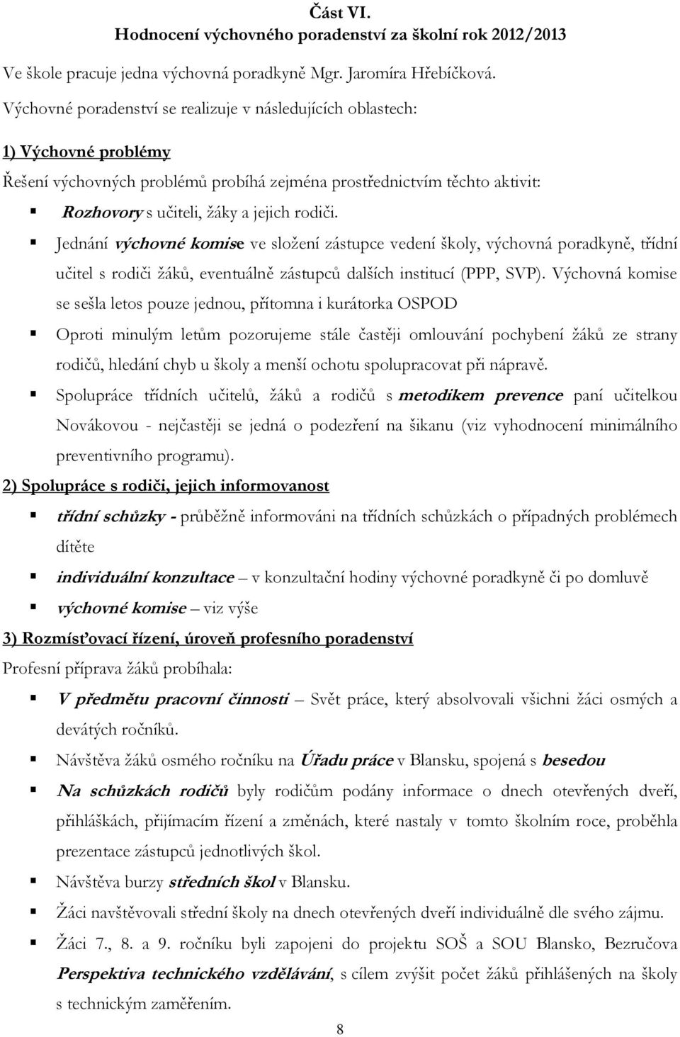 Jednání výchovné komise ve sloţení zástupce vedení školy, výchovná poradkyně, třídní učitel s rodiči ţáků, eventuálně zástupců dalších institucí (PPP, SVP).