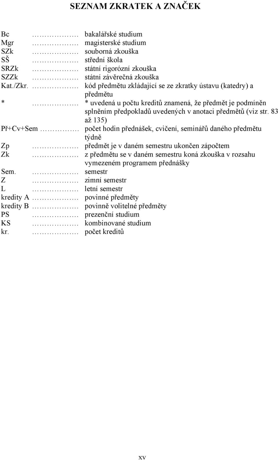 83 až 135) Př+Cv+Sem. počet hodin přednášek, cvičení, seminářů daného předmětu týdně Zp. předmět je v daném semestru ukončen zápočtem Zk.