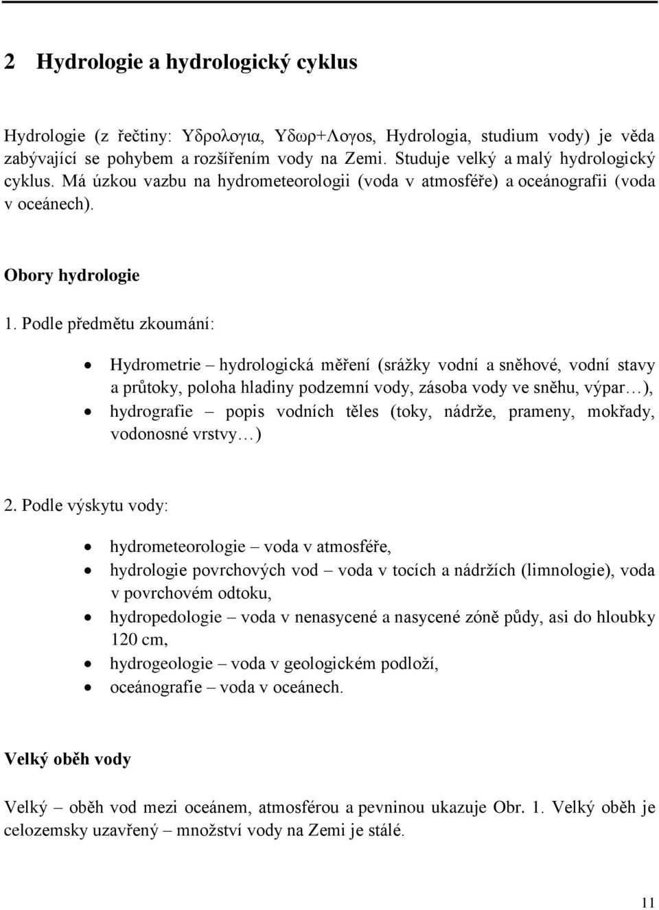 Podle předmětu zkoumání: Hydrometrie hydrologická měření (srážky vodní a sněhové, vodní stavy a průtoky, poloha hladiny podzemní vody, zásoba vody ve sněhu, výpar ), hydrografie popis vodních těles