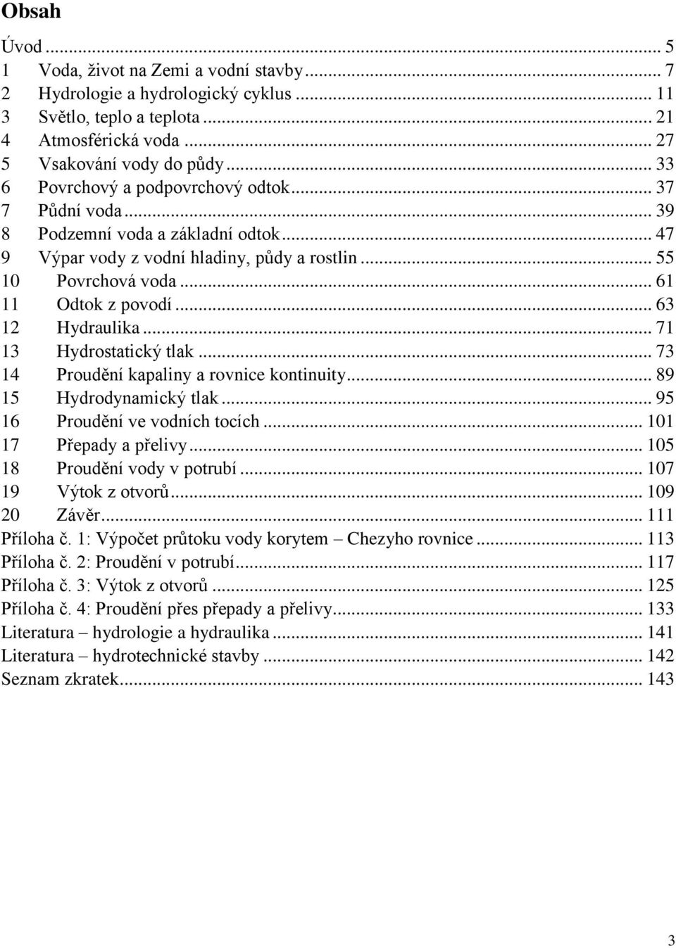 .. 63 1 Hydraulika... 71 13 Hydrostatický tlak... 73 14 Proudění kapaliny a rovnice kontinuity... 89 15 Hydrodynamický tlak... 95 16 Proudění ve vodních tocích... 101 17 Přepady a přelivy.