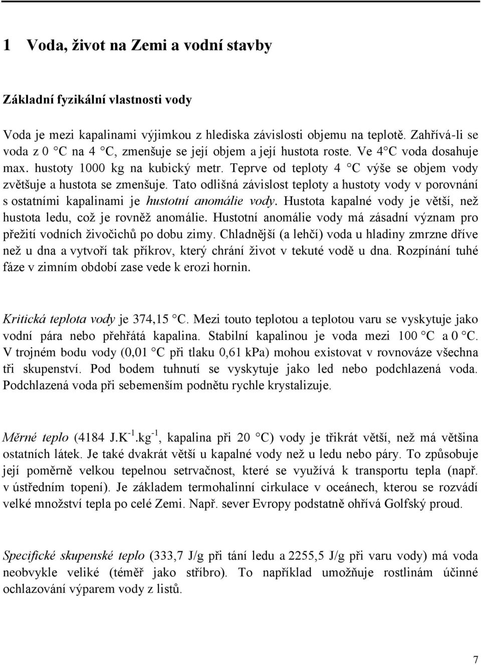 Teprve od teploty 4 C výše se objem vody zvětšuje a hustota se zmenšuje. Tato odlišná závislost teploty a hustoty vody v porovnání s ostatními kapalinami je hustotní anomálie vody.