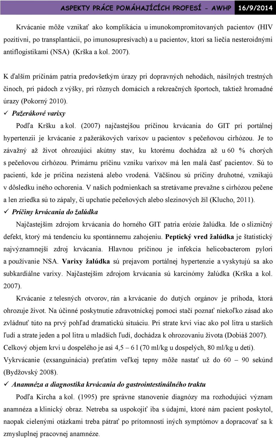 K ďalším príčinám patria predovšetkým úrazy pri dopravných nehodách, násilných trestných činoch, pri pádoch z výšky, pri rôznych domácich a rekreačných športoch, taktiež hromadné úrazy (Pokorný 2010).