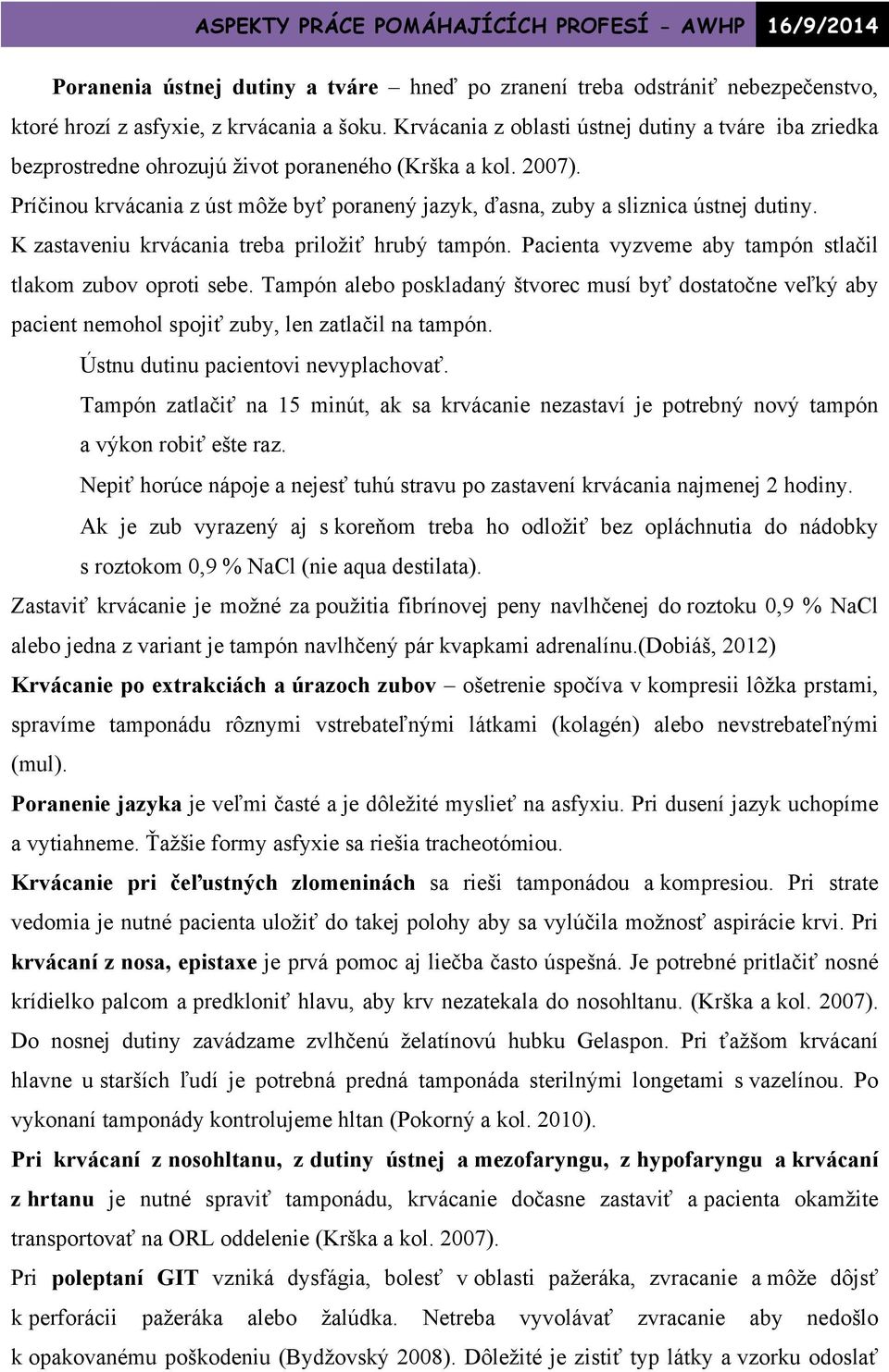 Príčinou krvácania z úst môže byť poranený jazyk, ďasna, zuby a sliznica ústnej dutiny. K zastaveniu krvácania treba priložiť hrubý tampón.