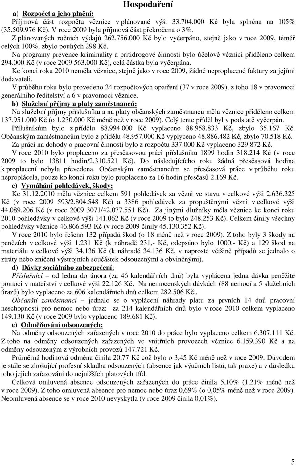 Na programy prevence kriminality a pritidrogové činnosti bylo účelově věznici přiděleno celkem 294.000 Kč (v roce 2009 563.000 Kč), celá částka byla vyčerpána.