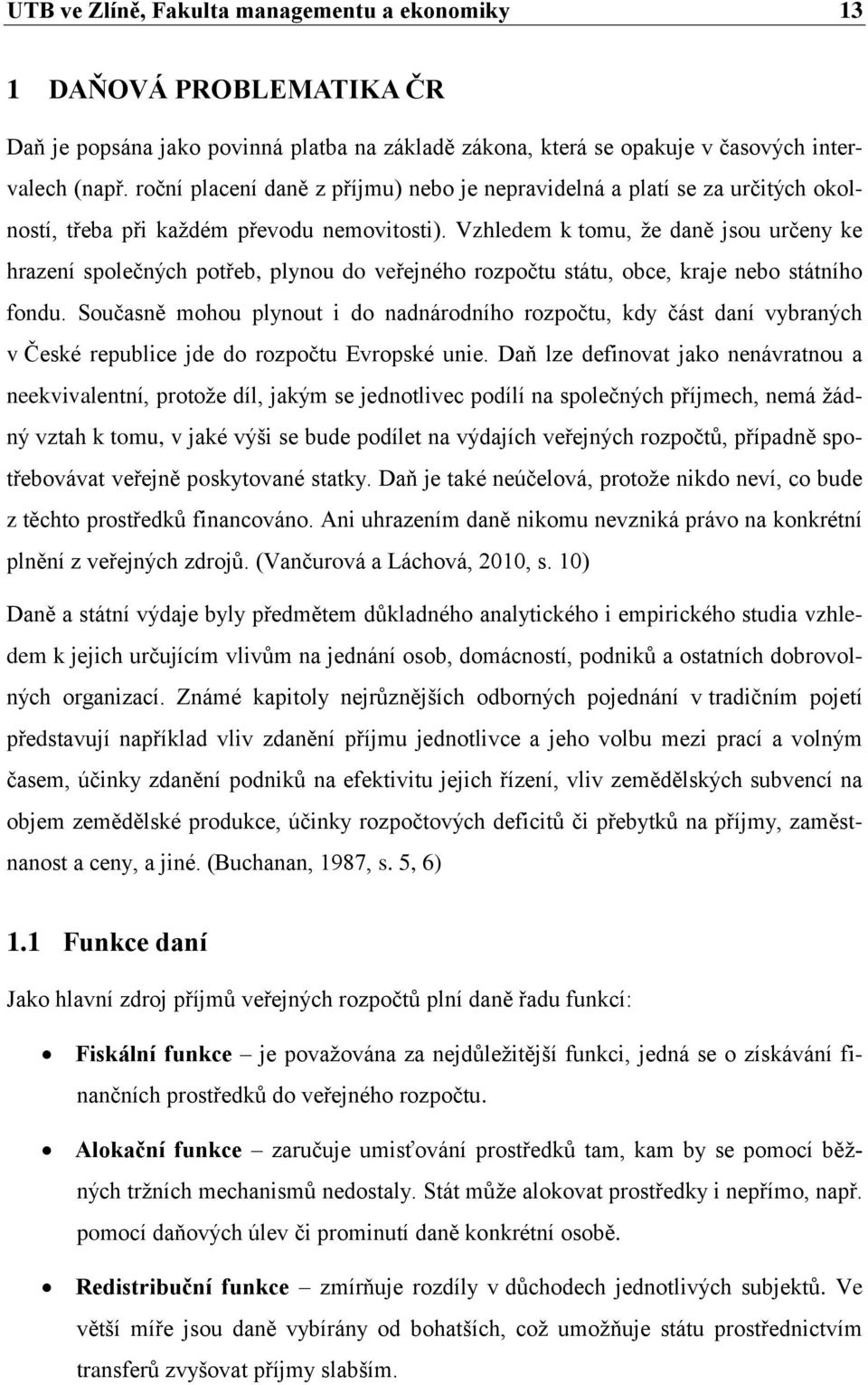 Vzhledem k tomu, ţe daně jsou určeny ke hrazení společných potřeb, plynou do veřejného rozpočtu státu, obce, kraje nebo státního fondu.