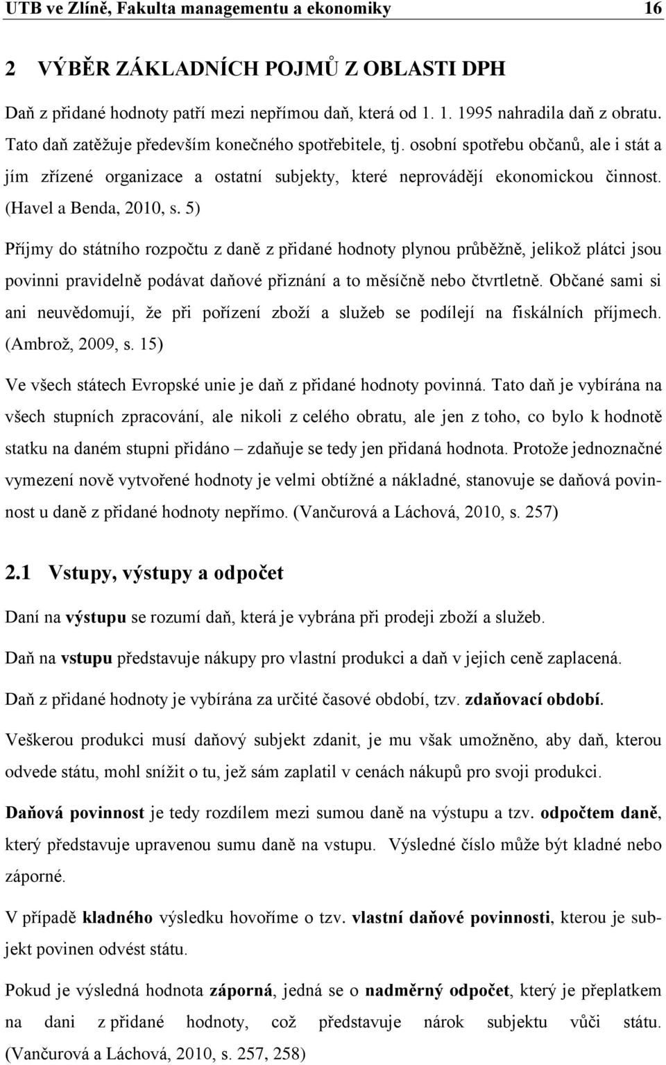 5) Příjmy do státního rozpočtu z daně z přidané hodnoty plynou průběţně, jelikoţ plátci jsou povinni pravidelně podávat daňové přiznání a to měsíčně nebo čtvrtletně.