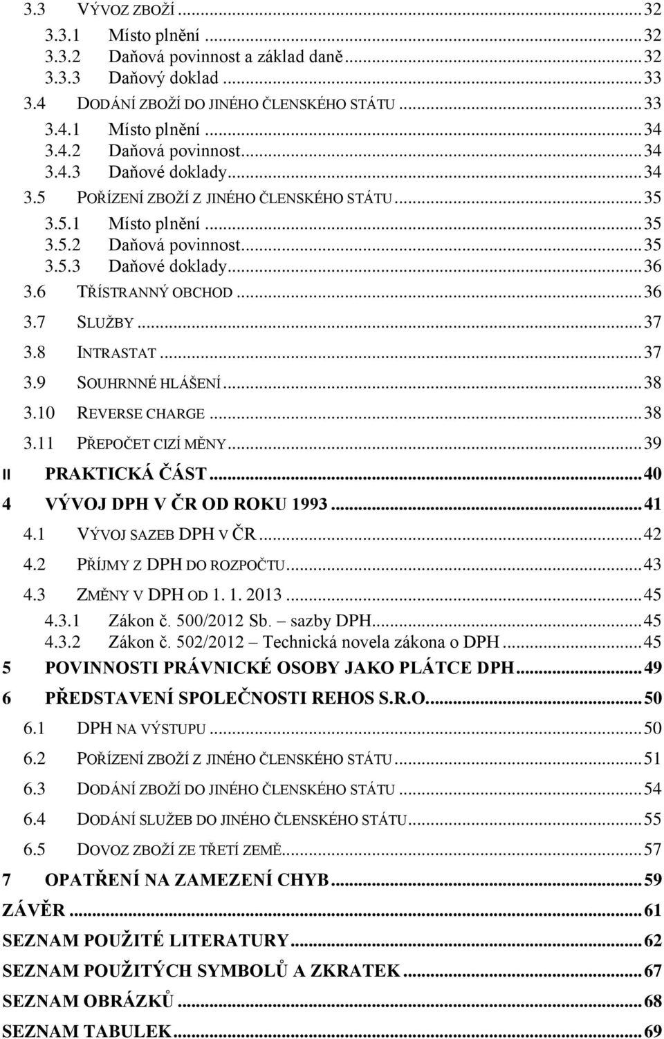 .. 37 3.9 SOUHRNNÉ HLÁŠENÍ... 38 3.10 REVERSE CHARGE... 38 3.11 PŘEPOČET CIZÍ MĚNY... 39 II PRAKTICKÁ ČÁST... 40 4 VÝVOJ DPH V ČR OD ROKU 1993... 41 4.1 VÝVOJ SAZEB DPH V ČR... 42 4.