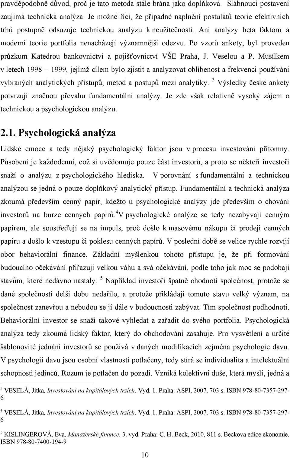 Ani analýzy beta faktoru a moderní teorie portfolia nenacházejí významnější odezvu. Po vzorů ankety, byl proveden průzkum Katedrou bankovnictví a pojišťovnictví VŠE Praha, J. Veselou a P.