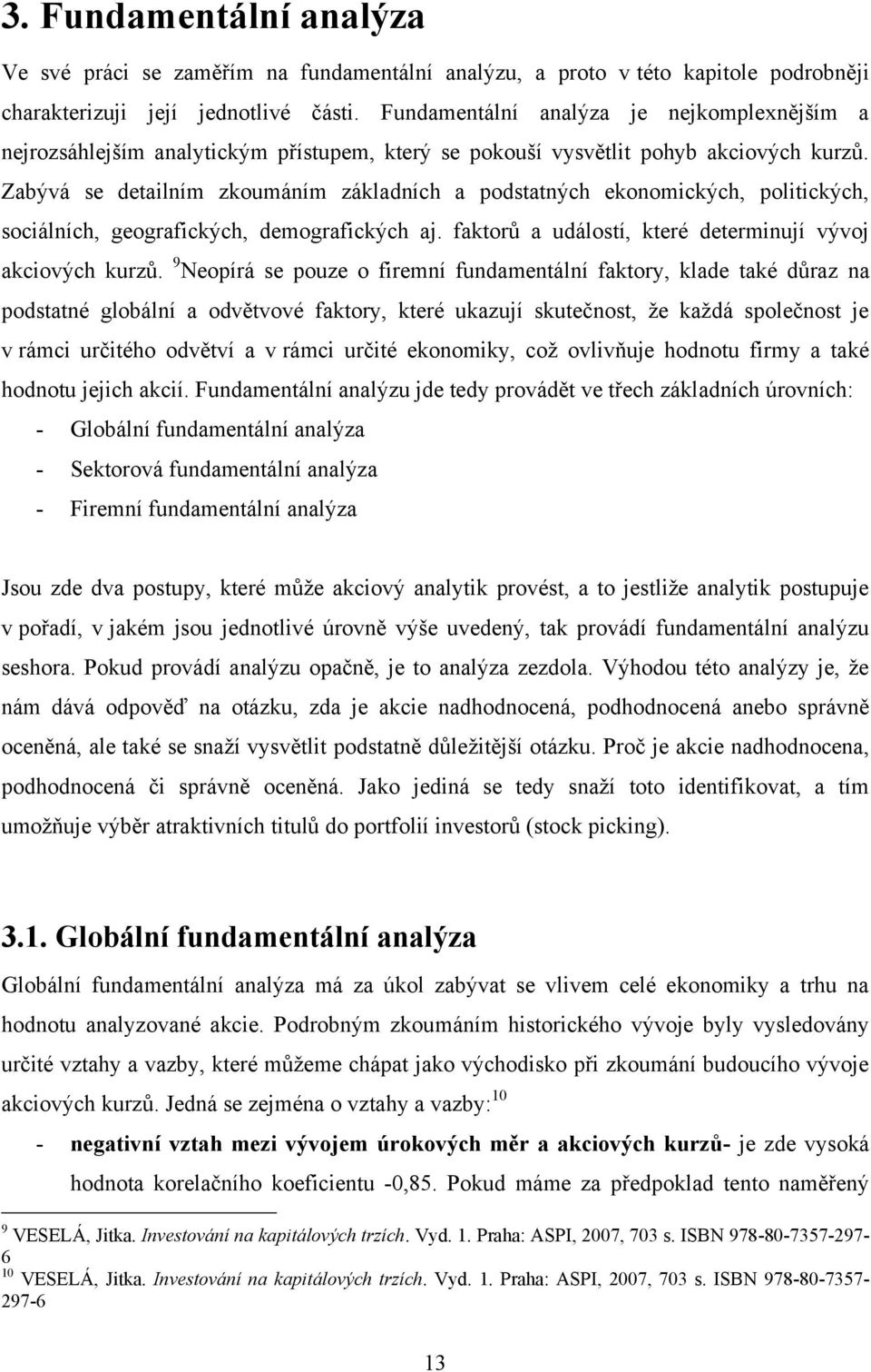 Zabývá se detailním zkoumáním základních a podstatných ekonomických, politických, sociálních, geografických, demografických aj. faktorů a událostí, které determinují vývoj akciových kurzů.