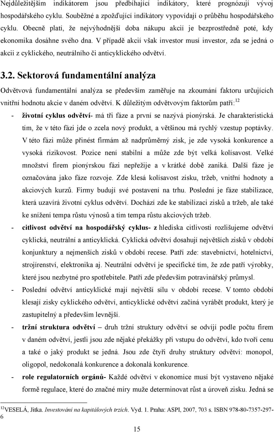 V případě akcií však investor musí investor, zda se jedná o akcii z cyklického, neutrálního či anticyklického odvětví. 3.2.