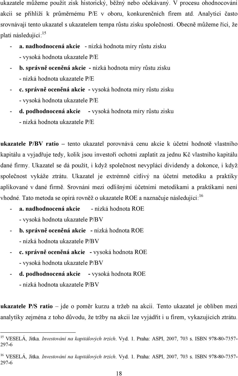 nadhodnocená akcie - nízká hodnota míry růstu zisku - vysoká hodnota ukazatele P/E - b. správně oceněná akcie - nízká hodnota míry růstu zisku - nízká hodnota ukazatele P/E - c.