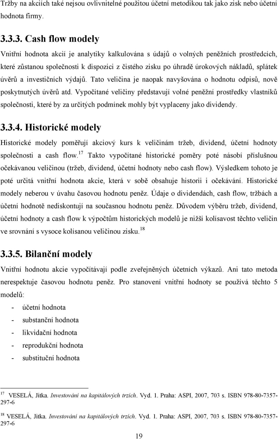 splátek úvěrů a investičních výdajů. Tato veličina je naopak navyšována o hodnotu odpisů, nově poskytnutých úvěrů atd.