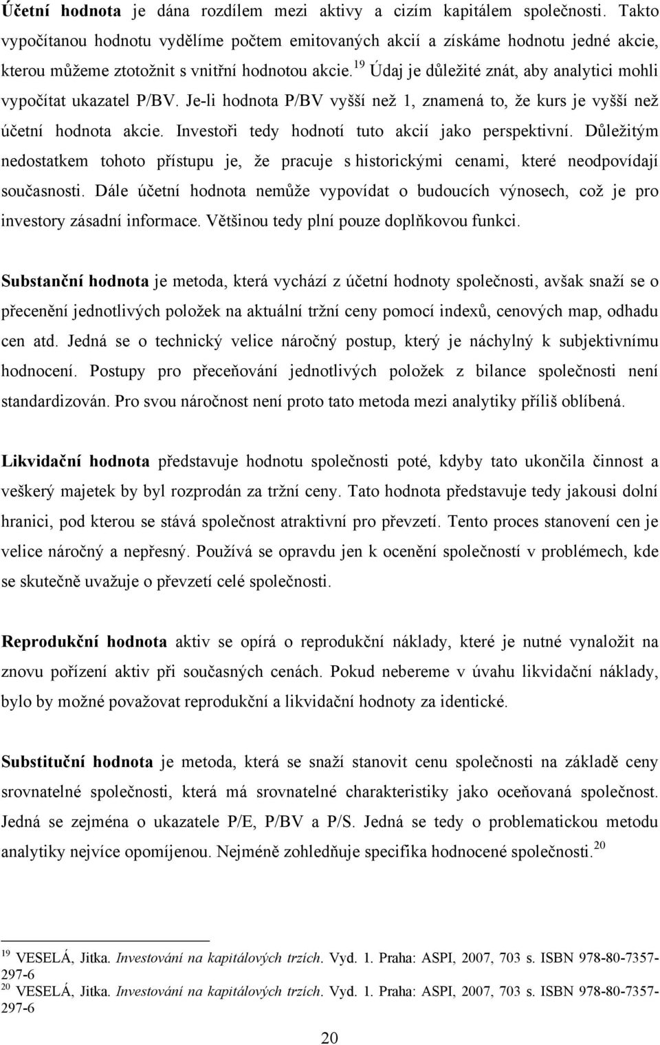 19 Údaj je důleţité znát, aby analytici mohli vypočítat ukazatel P/BV. Je-li hodnota P/BV vyšší neţ 1, znamená to, ţe kurs je vyšší neţ účetní hodnota akcie.