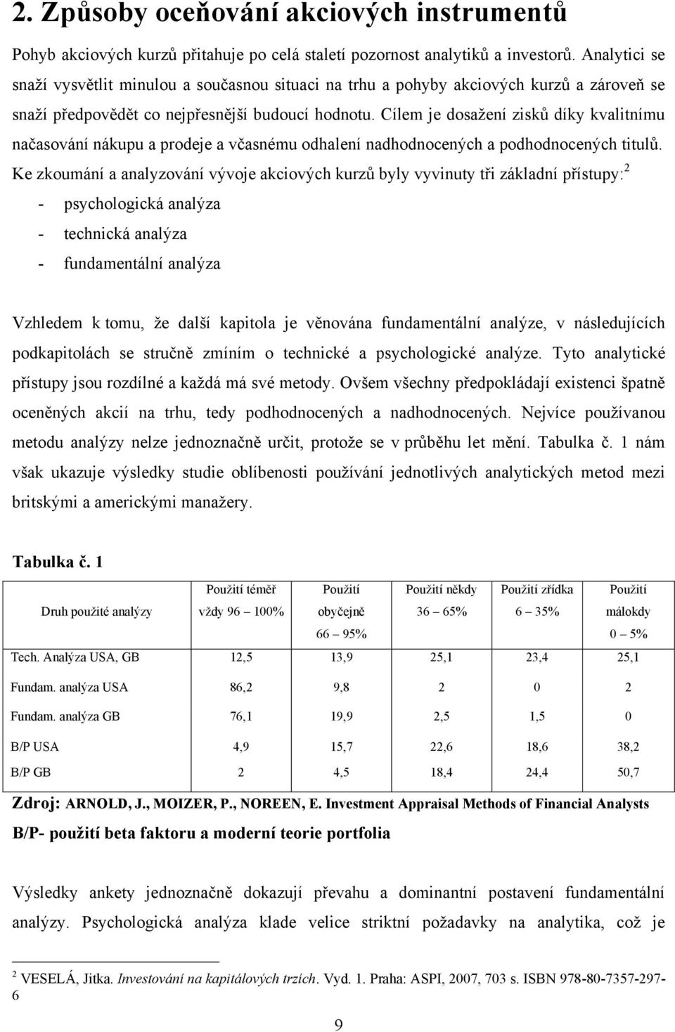 Cílem je dosaţení zisků díky kvalitnímu načasování nákupu a prodeje a včasnému odhalení nadhodnocených a podhodnocených titulů.