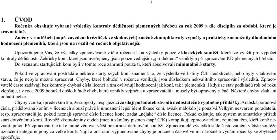 Upozorňujeme Vás, že výsledky zpracovávané v této ročence jsou výsledky pouze z klasických soutěží, které lze využít pro výpočet kontroly dědičnosti.